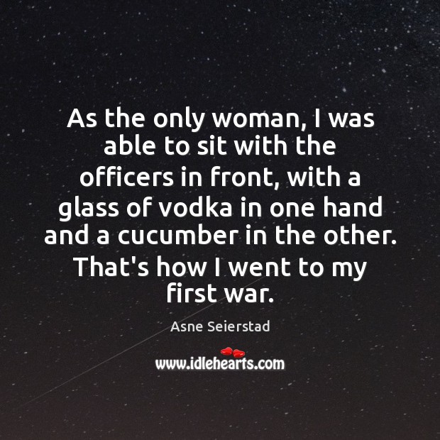 As the only woman, I was able to sit with the officers Asne Seierstad Picture Quote