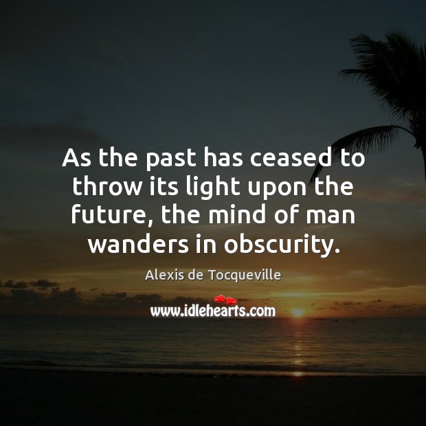 As the past has ceased to throw its light upon the future, Future Quotes Image