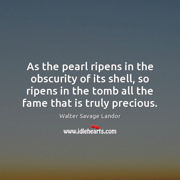 As the pearl ripens in the obscurity of its shell, so ripens Walter Savage Landor Picture Quote