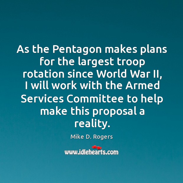 As the pentagon makes plans for the largest troop rotation since world war ii, I will work with Mike D. Rogers Picture Quote