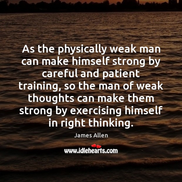 As the physically weak man can make himself strong by careful and James Allen Picture Quote