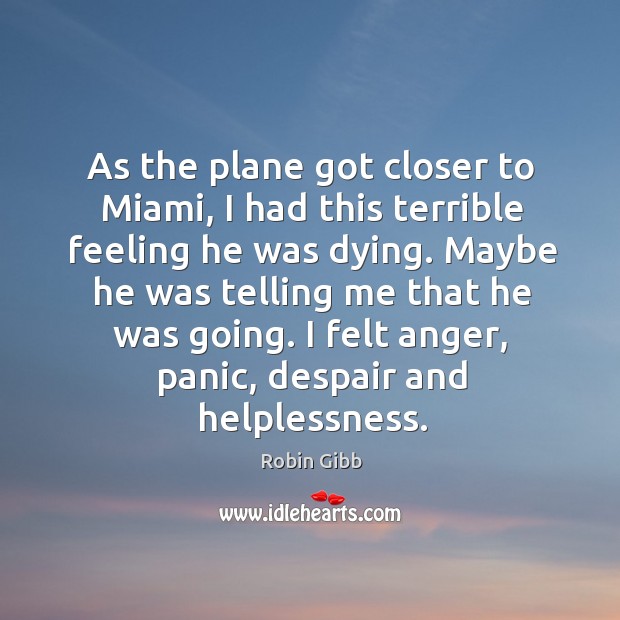 As the plane got closer to miami, I had this terrible feeling he was dying. Robin Gibb Picture Quote