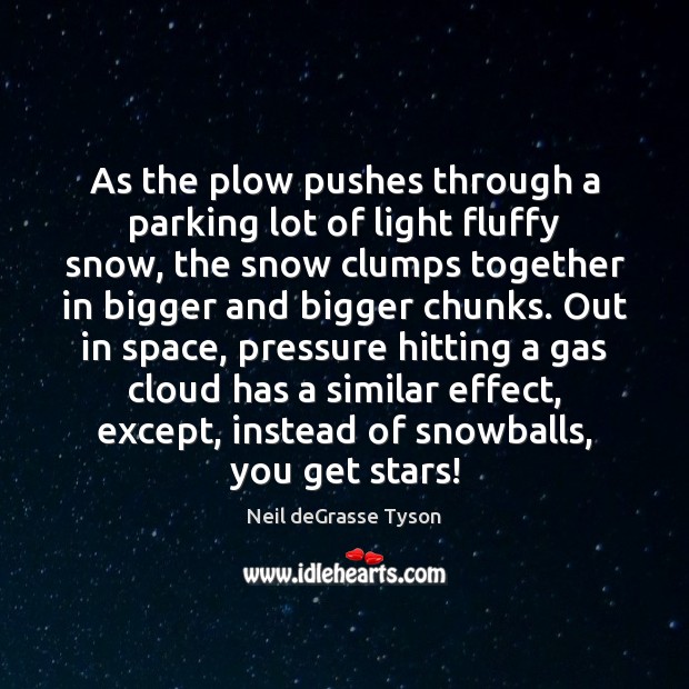 As the plow pushes through a parking lot of light fluffy snow, Neil deGrasse Tyson Picture Quote