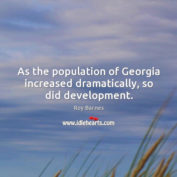 As the population of georgia increased dramatically, so did development. Roy Barnes Picture Quote
