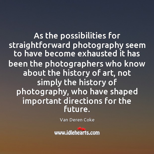 As the possibilities for straightforward photography seem to have become exhausted it Van Deren Coke Picture Quote