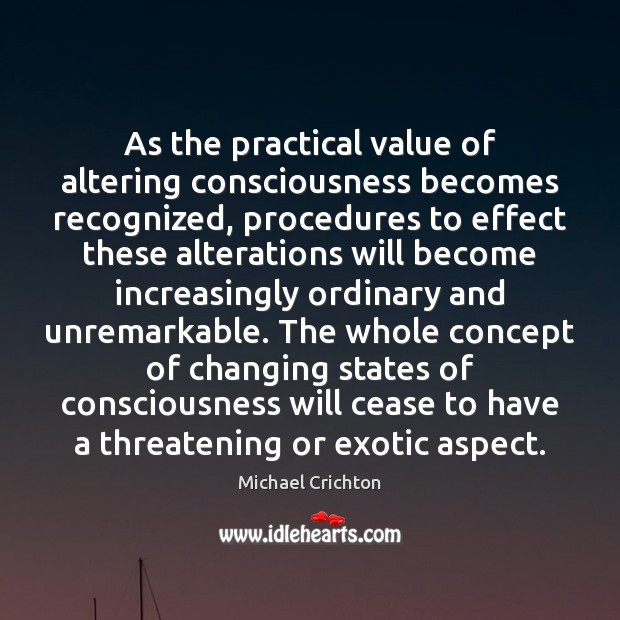 As the practical value of altering consciousness becomes recognized, procedures to effect Michael Crichton Picture Quote