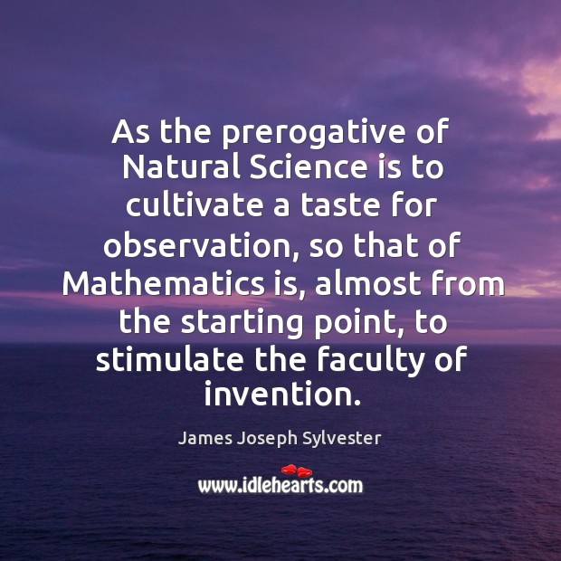 As the prerogative of Natural Science is to cultivate a taste for James Joseph Sylvester Picture Quote