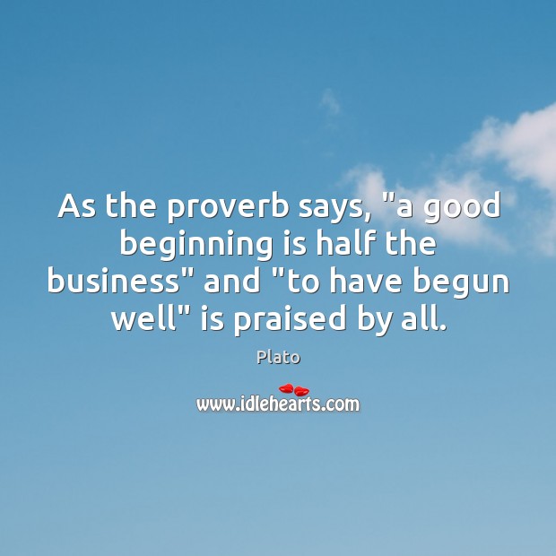 As the proverb says, “a good beginning is half the business” and “ Plato Picture Quote