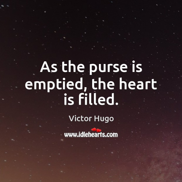 As the purse is emptied, the heart is filled. Victor Hugo Picture Quote