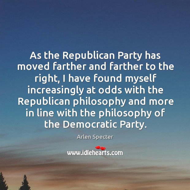 As the Republican Party has moved farther and farther to the right, Arlen Specter Picture Quote