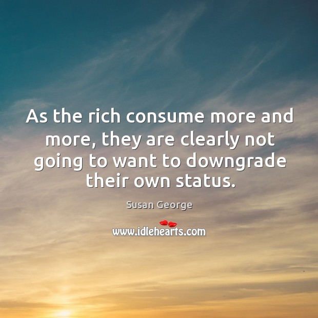 As the rich consume more and more, they are clearly not going to want to downgrade their own status. Image