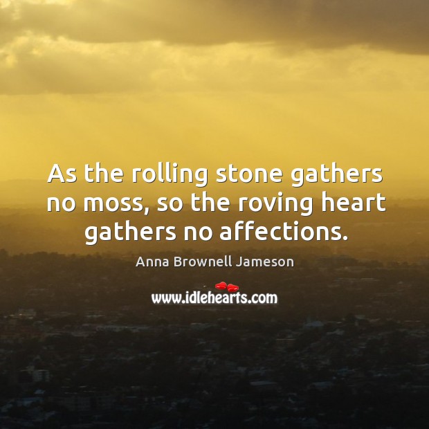 As the rolling stone gathers no moss, so the roving heart gathers no affections. Image