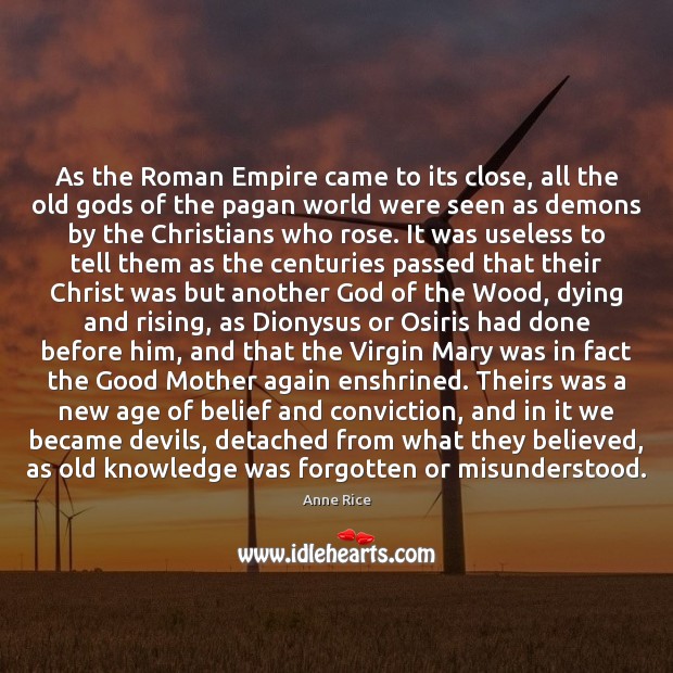 As the Roman Empire came to its close, all the old Gods Anne Rice Picture Quote