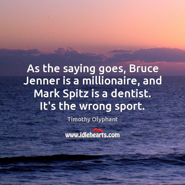 As the saying goes, Bruce Jenner is a millionaire, and Mark Spitz Timothy Olyphant Picture Quote