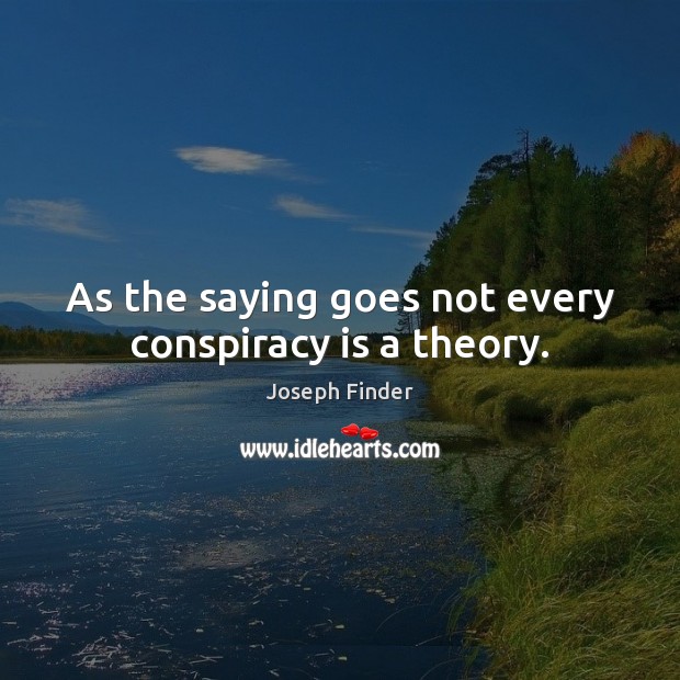 As the saying goes not every conspiracy is a theory. Joseph Finder Picture Quote