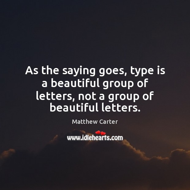 As the saying goes, type is a beautiful group of letters, not Matthew Carter Picture Quote