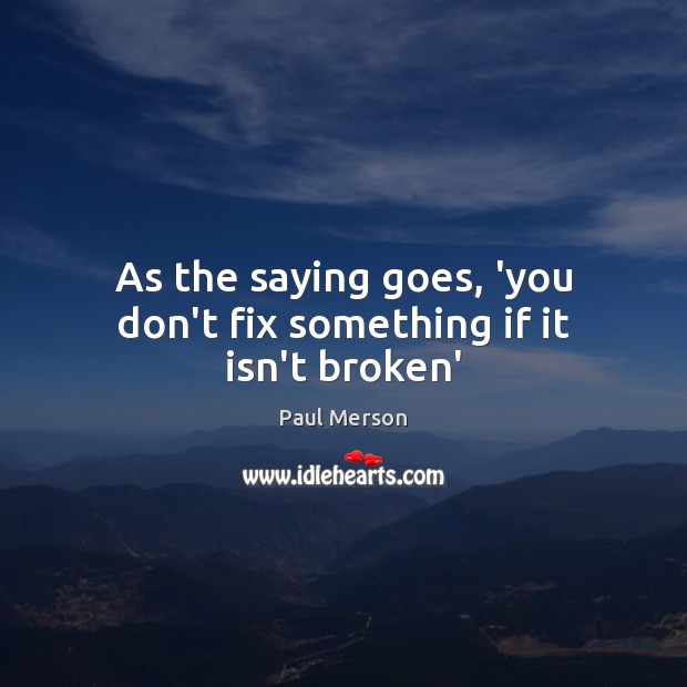As the saying goes, ‘you don’t fix something if it isn’t broken’ Paul Merson Picture Quote