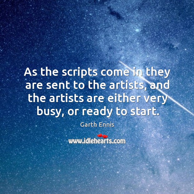 As the scripts come in they are sent to the artists, and the artists are either very busy, or ready to start. Garth Ennis Picture Quote