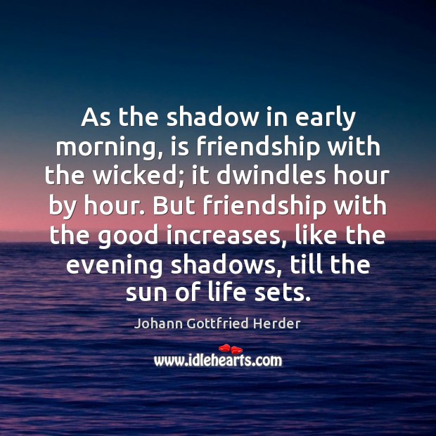 As the shadow in early morning, is friendship with the wicked; it Johann Gottfried Herder Picture Quote