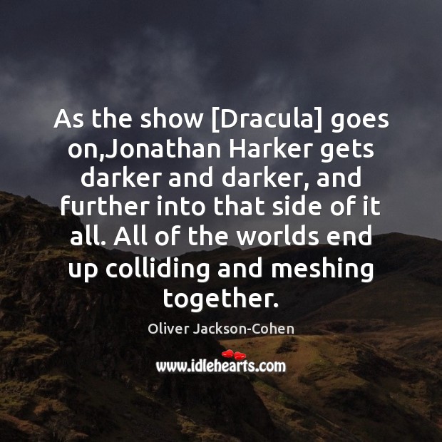 As the show [Dracula] goes on,Jonathan Harker gets darker and darker, Oliver Jackson-Cohen Picture Quote