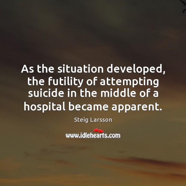 As the situation developed, the futility of attempting suicide in the middle Steig Larsson Picture Quote