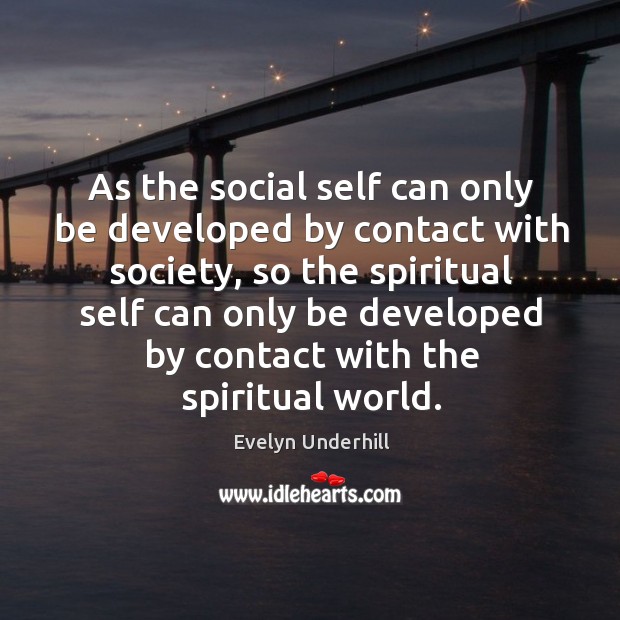 As the social self can only be developed by contact with society, Evelyn Underhill Picture Quote