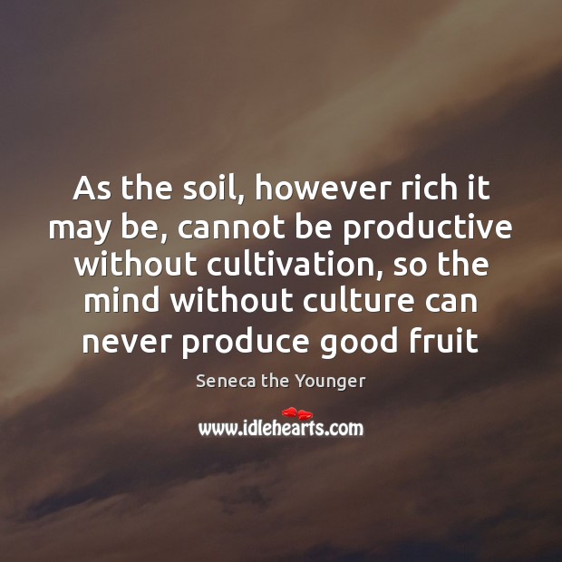 As the soil, however rich it may be, cannot be productive without Culture Quotes Image