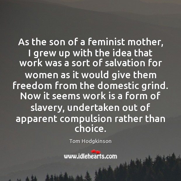 As the son of a feminist mother, I grew up with the Tom Hodgkinson Picture Quote