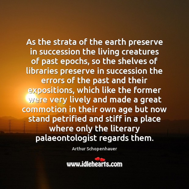 As the strata of the earth preserve in succession the living creatures Arthur Schopenhauer Picture Quote