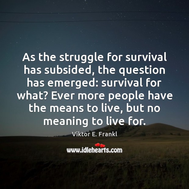 As the struggle for survival has subsided, the question has emerged: survival 
