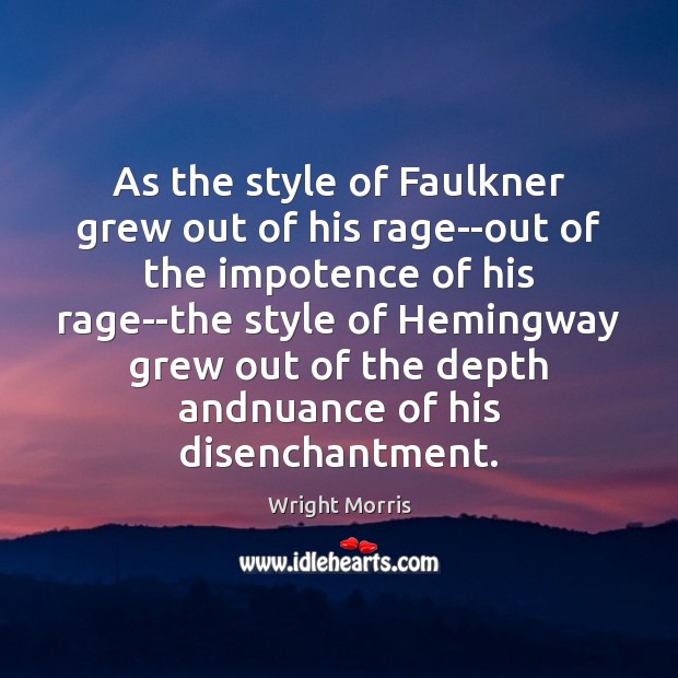 As the style of Faulkner grew out of his rage–out of the Wright Morris Picture Quote