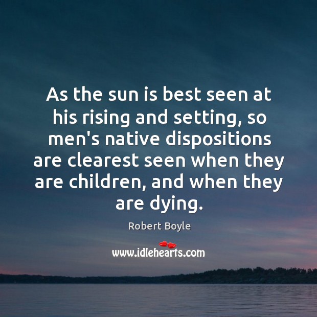 As the sun is best seen at his rising and setting, so Robert Boyle Picture Quote