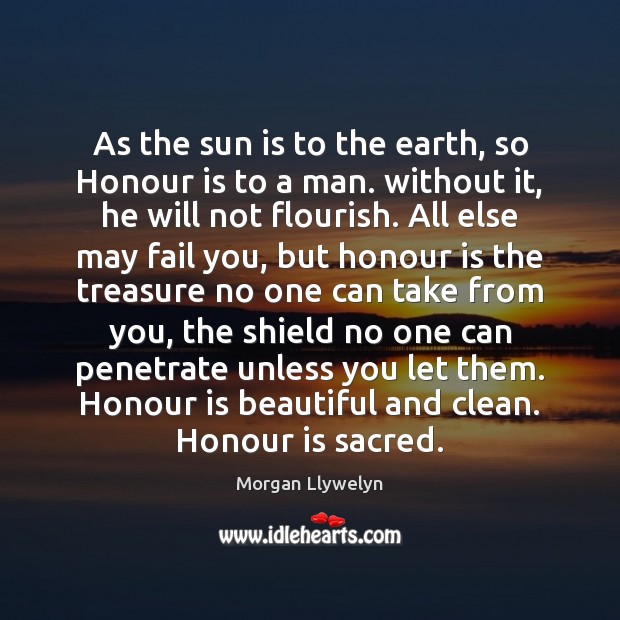 As the sun is to the earth, so Honour is to a Morgan Llywelyn Picture Quote
