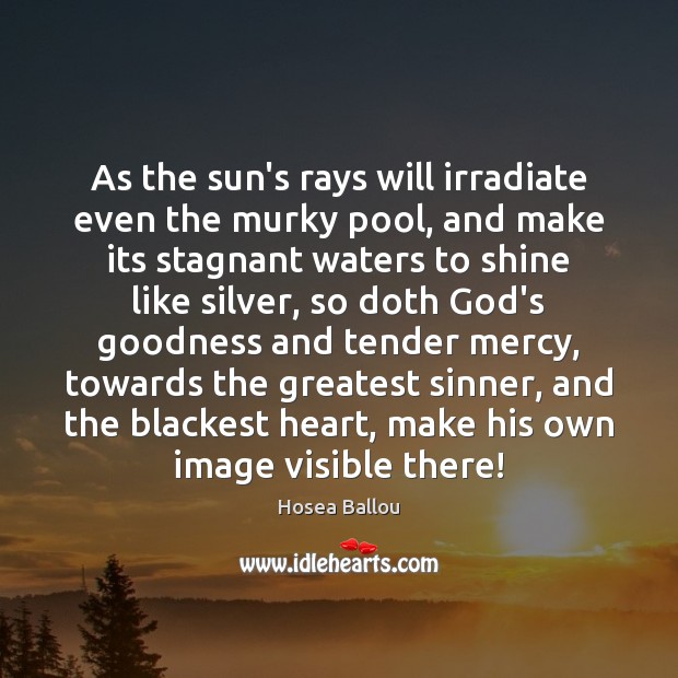 As the sun’s rays will irradiate even the murky pool, and make Hosea Ballou Picture Quote