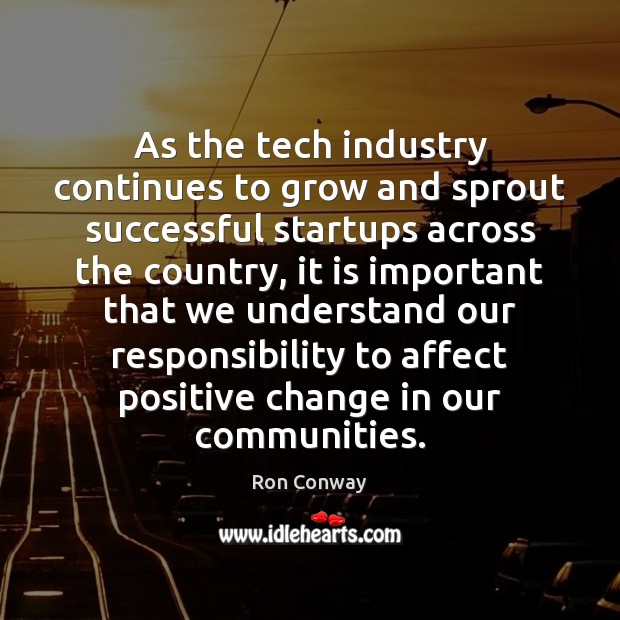As the tech industry continues to grow and sprout successful startups across Ron Conway Picture Quote