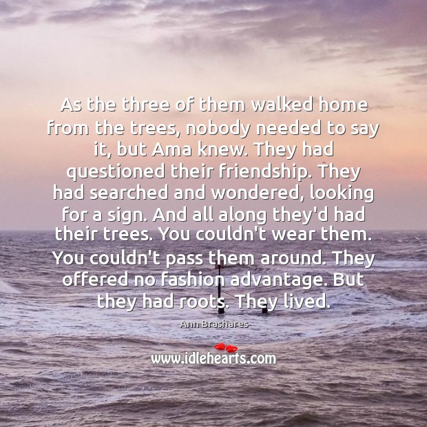 As the three of them walked home from the trees, nobody needed Ann Brashares Picture Quote