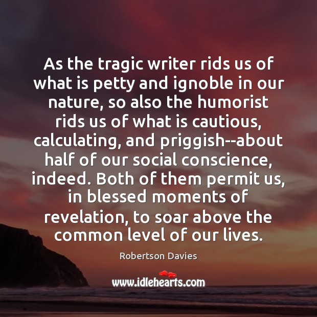 As the tragic writer rids us of what is petty and ignoble Robertson Davies Picture Quote