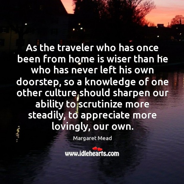 As the traveler who has once been from home is wiser than he who has never left his own doorstep Image