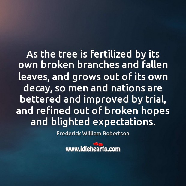 As the tree is fertilized by its own broken branches and fallen Frederick William Robertson Picture Quote