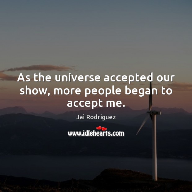 As the universe accepted our show, more people began to accept me. Accept Quotes Image