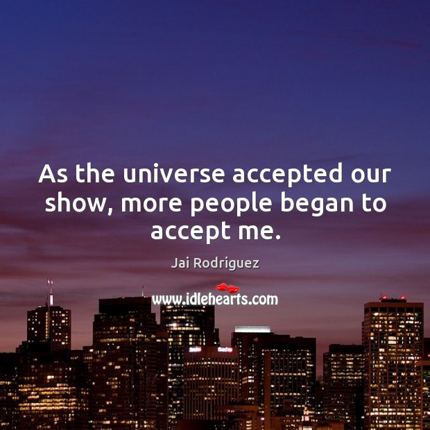 As the universe accepted our show, more people began to accept me. Image
