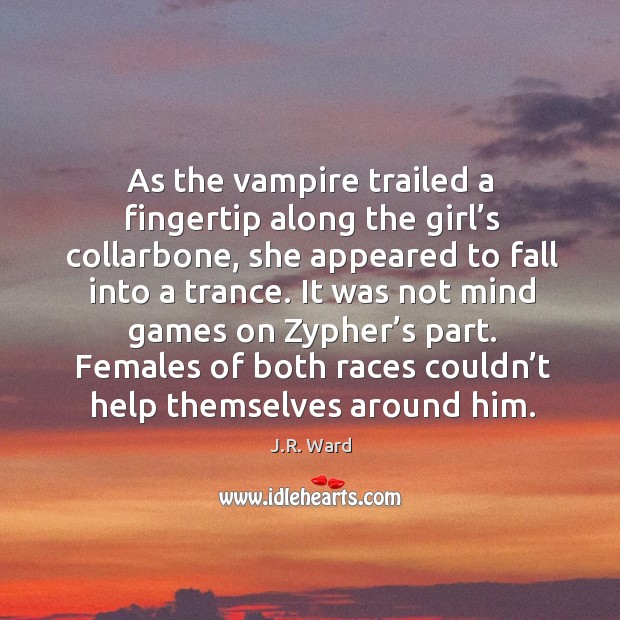 As the vampire trailed a fingertip along the girl’s collarbone, she J.R. Ward Picture Quote