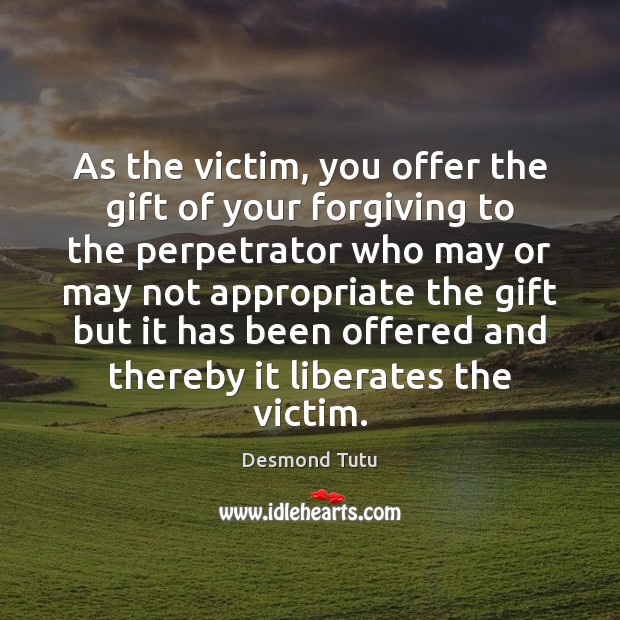 As the victim, you offer the gift of your forgiving to the 