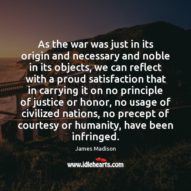 As the war was just in its origin and necessary and noble James Madison Picture Quote