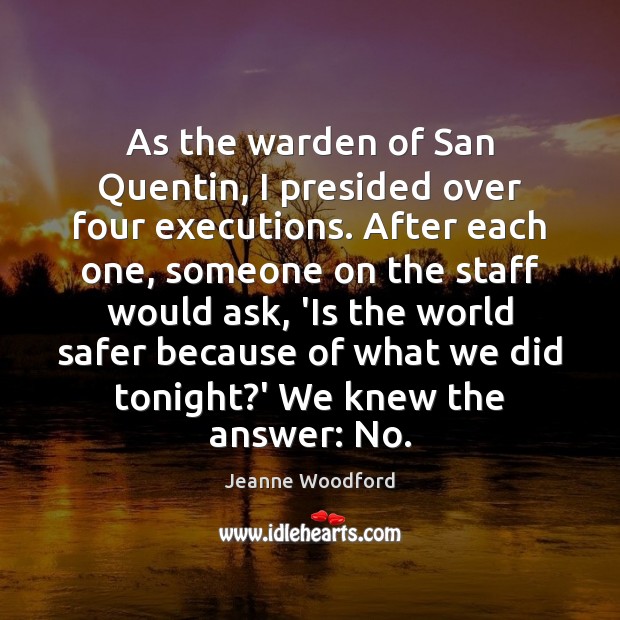 As the warden of San Quentin, I presided over four executions. After Jeanne Woodford Picture Quote
