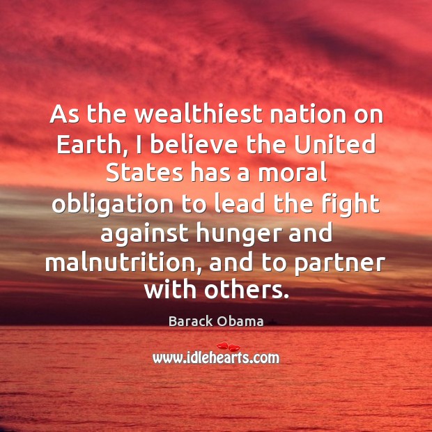 As the wealthiest nation on Earth, I believe the United States has Barack Obama Picture Quote