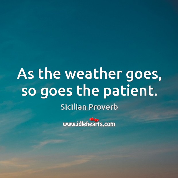 As the weather goes, so goes the patient. Sicilian Proverbs Image