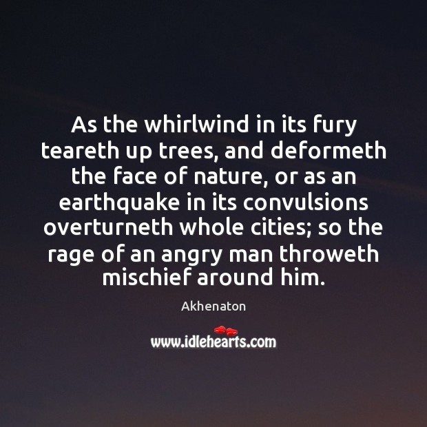 As the whirlwind in its fury teareth up trees, and deformeth the Akhenaton Picture Quote