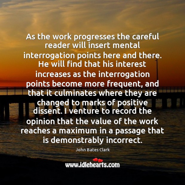 As the work progresses the careful reader will insert mental interrogation points John Bates Clark Picture Quote