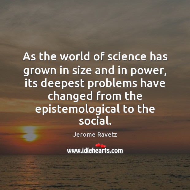 As the world of science has grown in size and in power, Jerome Ravetz Picture Quote